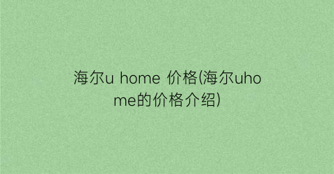海尔u home 价格(海尔uhome的价格介绍)